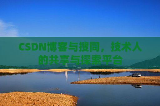 CSDN博客与搜同,技术人的共享与探索平台