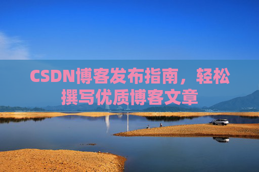 CSDN博客发布指南，轻松撰写优质博客文章