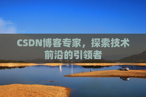 CSDN博客专家，探索技术前沿的引领者